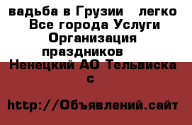 Cвадьба в Грузии - легко! - Все города Услуги » Организация праздников   . Ненецкий АО,Тельвиска с.